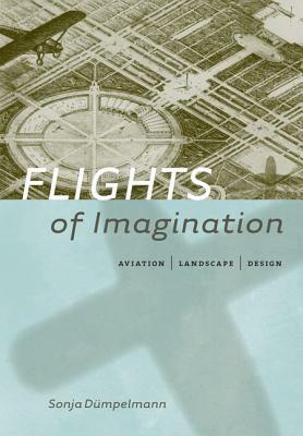 Flights of Imagination: Aviation, Landscape, Design by Sonja Dümpelmann