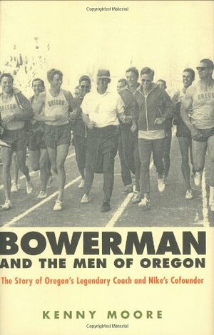 Bowerman and the Men of Oregon: The Story of Oregon's Legendary Coach and Nike's Co-founder by Kenny Moore