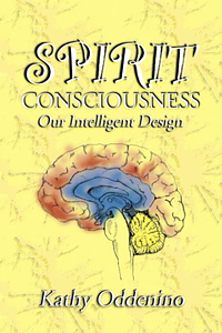 Spirit Consciousness: Our Intelligent Design  by Kathy Oddenino