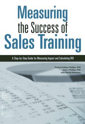 Measuring the Success of Sales Training: A Step-By-Step Guide for Measuring Impact and Calculating Roi by Jack J. Phillips, Patricia Pulliam Phillips, Rachel Robinson