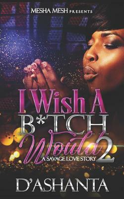 I Wish a B*tch Would 2: The End and the Beginning by D'Ashanta