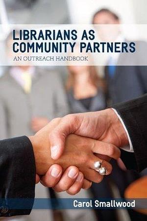 Librarians As Community Partners: An Outreach Handbook by Carol Smallwood, Carol Smallwood