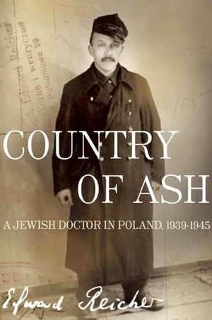 Country of Ash: A Jewish Doctor in Poland, 1939-1945 by Elisabeth Bizouard-Reicher, Edward Reicher, Magda Bogin