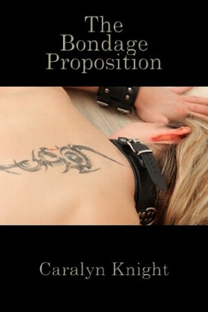 The Bondage Proposition: A BDSM Fantasy by Caralyn Knight, Seth Daniels