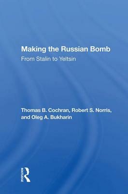 Making the Russian Bomb: From Stalin to Yeltsin by Thomas B. Cochran