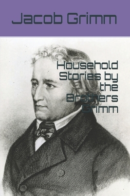 Household Stories by the Brothers Grimm by Jacob Grimm, Wilhelm Grimm