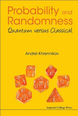 Probability and Randomness: Quantum Versus Classical by Andrei Yu Khrennikov