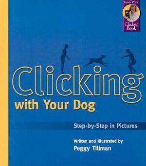 Clicking with Your Dog: Step-By-Step in Pictures by Peggy Tillman