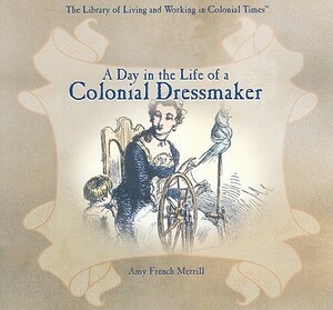 A Day in the Life of a Colonial Dressmaker by Amy French Merrill