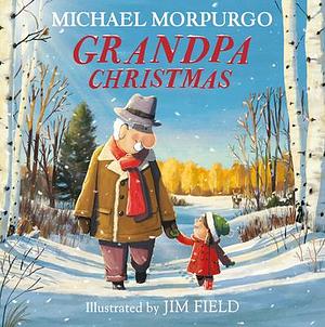 Grandpa Christmas: A gloriously feel-good children's illustrated picture book with a hopeful environmental message - perfect family reading this Christmas! by Jim Field, Michael Morpurgo