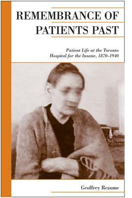 Remembrance of Patients Past: Patient Life at the Toronto Hospital for the Insane, 1870-1940 by Geoffrey Reaume