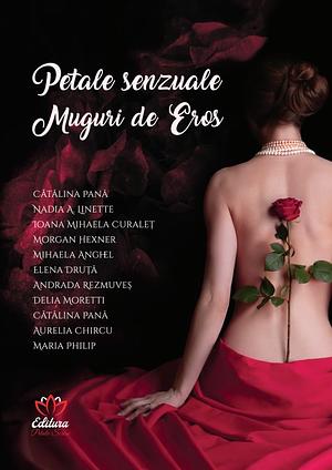 Petale senzuale. Muguri de Eros by Ioana Mihaela Curaleț, Andrada Rezmuves, Nadia A. Linette, Mihaela Anghel, Cătălina Pană, Maria Philip, Elena Druță, Delia Moretti, Aurelia Chircu, Morgan Hexner