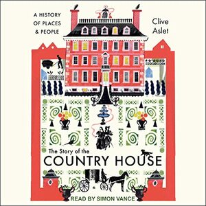 The Story of the Country House: A History of Places and People by Clive Aslet