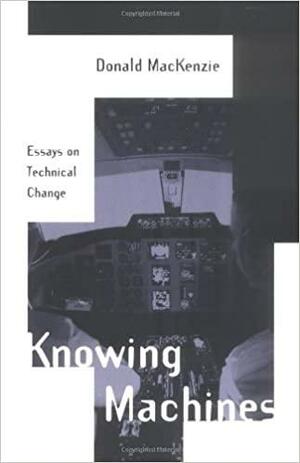 Knowing Machines: Essays on Technical Change by Donald Angus MacKenzie