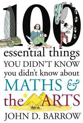 100 Essential Things You Didn't Know You Didn't Know About Maths and the Arts by John D. Barrow