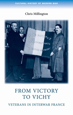 From Victory to Vichy: Veterans in Inter-War France by Chris Millington
