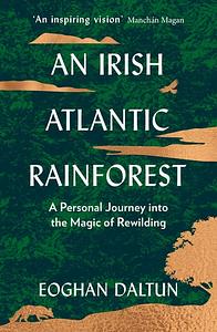 An Irish Atlantic Rainforest: A Personal Journey into the Magic of Rewilding by Eoghan Daltun