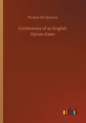 Confessions of an English Opium-Eater by Thomas De Quincey