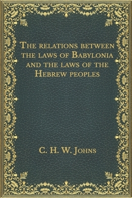 The relations between the laws of Babylonia and the laws of the Hebrew peoples by C. H. W. Johns