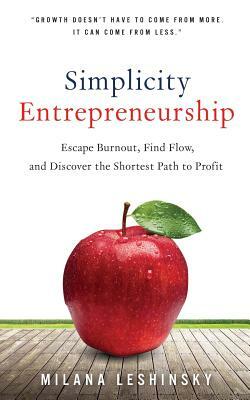 Simplicity Entrepreneurship: Escape Burnout, Find Flow, and Discover the Shortest Path to Profit by Milana Leshinsky