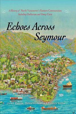 Echoes Across Seymour: A History of North Vancouver's Eastern Communities Including Dollarton and Deep Cove by Eileen Smith, Desmond Smith, Janet Pavlik