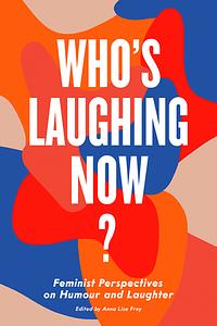 Who's Laughing Now?: Feminist Perspectives on Humour and Laughter by 