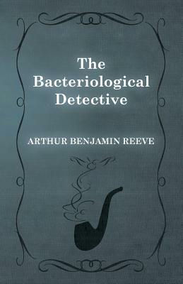 The Bacteriological Detective by Arthur Benjamin Reeve