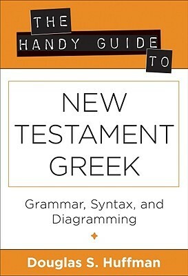 The Handy Guide to New Testament Greek: Grammar, Syntax, and Diagramming by Douglas S. Huffman