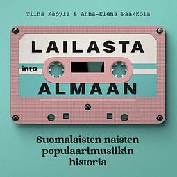 Lailasta Almaan: Suomalaisten naisten populaarimusiikin historia by Anna-Elena Pääkkölä, Tiina Käpylä