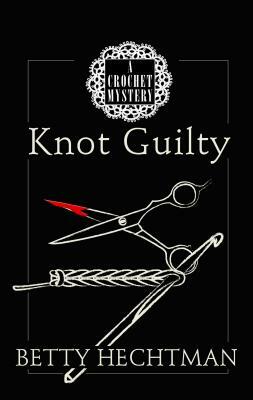 Knot Guilty: A Crochet Mystery by Betty Hechtman