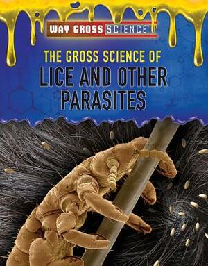The Gross Science of Lice and Other Parasites by Keith J. Olexa