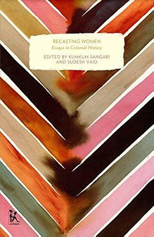 Recasting Women: Essays in Colonial History by Kumkum Sangari, Sudesh Vaid