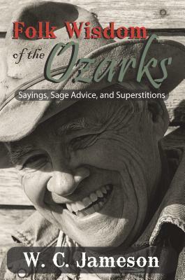 Folk Wisdom of the Ozarks: Sayings, Sage Advice, and Superstitions by W. C. Jameson