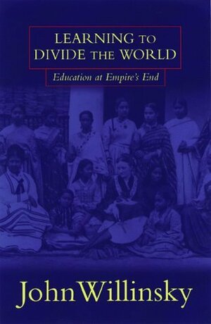 Learning To Divide The World: Education at Empire's End by John Willinsky