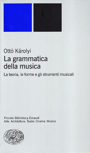 La grammatica della musica: La teoria, le forme e gli strumenti musicali by Giorgio Pestelli, Ottó Károlyi, Ottó Károlyi