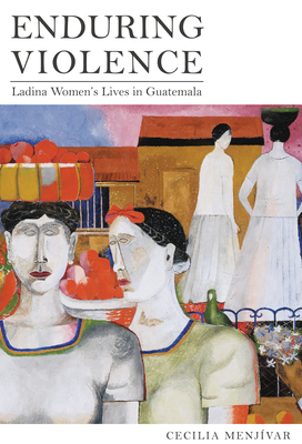Enduring Violence: Ladina Women's Lives in Guatemala by Cecilia Menjívar