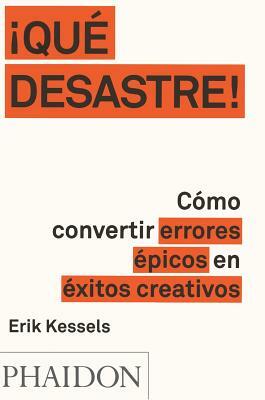 ¡que Desastre!: Cómo Convertir Errores Épicos En Éxitos Creativos (Failed It!) (Spanish Edition) by Erik Kessels