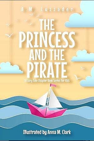 The Princess and the Pirate: A Fairy Tale Chapter Book Series for Kids by A.M. Luzzader