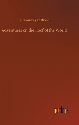 Adventures on the Roof of the World by Audrey Le Blond