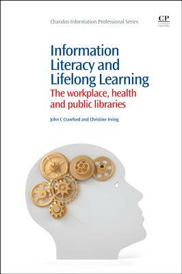 Information Literacy and Lifelong Learning: Policy Issues, the Workplace, Health and Public Libraries by John Crawford, Christine Irving