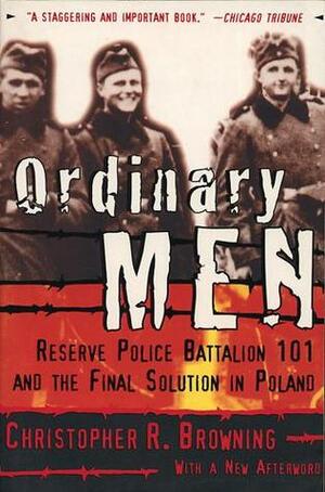 Ordinary Men: Reserve Police Battalion 101 and the Final Solution in Poland by Christopher R. Browning