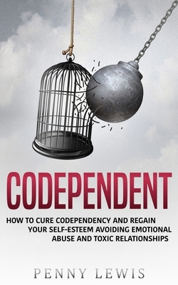 Codependent: How to Cure Codependency and Regain Your Self-Esteem Avoiding Emotional Abuse and Toxic Relationships by Penny Lewis