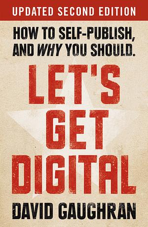 Let's Get Digital: How to Self-Publish, and Why You Should by David Gaughran