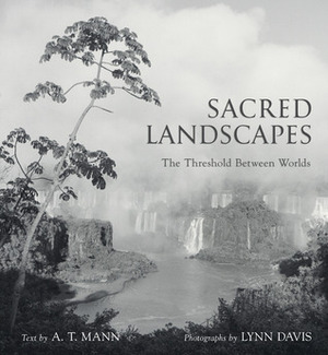 Sacred Landscapes: The Threshold Between Worlds by A.T. Mann, Lynn Davis