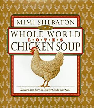 The Whole World Loves Chicken Soup: Recipes and Lore to Comfort Body and Soul by Mimi Sheraton