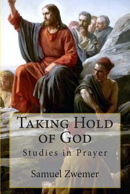 Taking Hold of God: Studies in Prayer by Samuel M. Zwemer