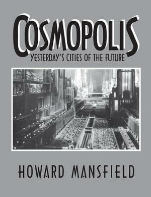 Cosmopolis: Yesterday's Cities of the Future by Howard Mansfield