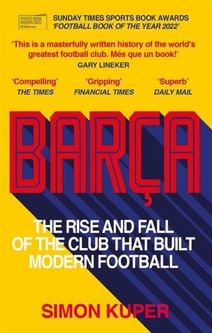 Barça: The rise and fall of the club that built modern football WINNER OF THE FOOTBALL BOOK OF THE YEAR 2022 by Simon Kuper, Simon Kuper