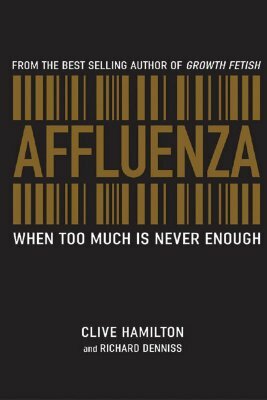 Affluenza: When Too Much Is Never Enough by Clive Hamilton, Richard Denniss