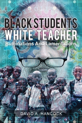 Black Students White Teacher: Ruminations and Lamentations by David A. Hancock